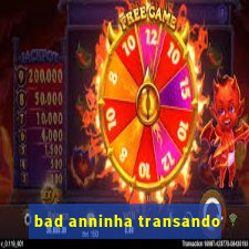 bad anninha transando